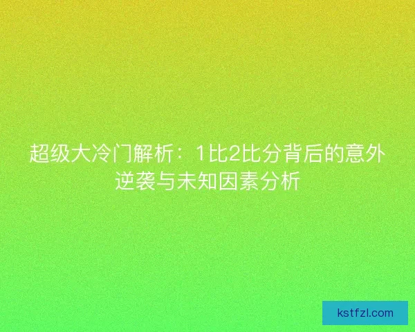 超级大冷门解析：1比2比分背后的意外逆袭与未知因素分析