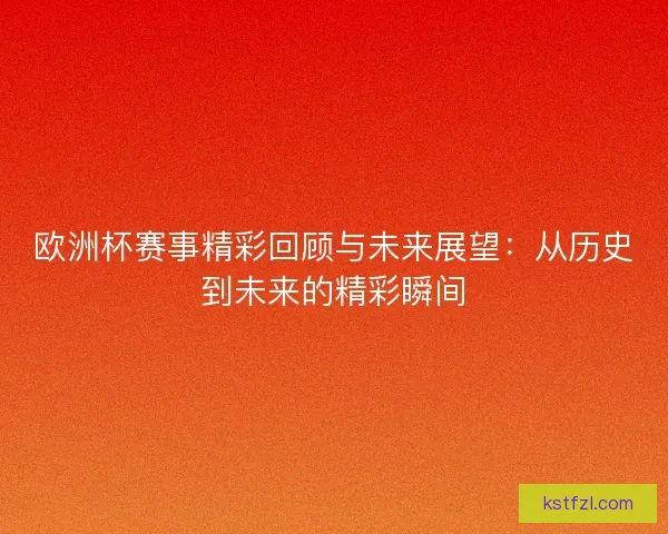 欧洲杯赛事精彩回顾与未来展望：从历史到未来的精彩瞬间