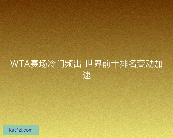 WTA赛场冷门频出 世界前十排名变动加速