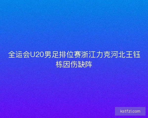 全运会U20男足排位赛浙江力克河北王钰栋因伤缺阵