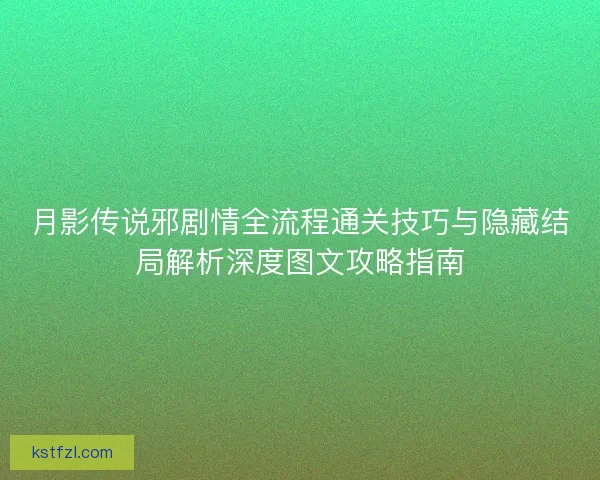 月影传说邪剧情全流程通关技巧与隐藏结局解析深度图文攻略指南