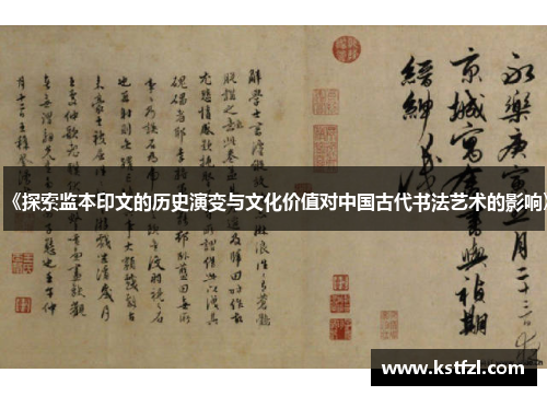 《探索监本印文的历史演变与文化价值对中国古代书法艺术的影响》
