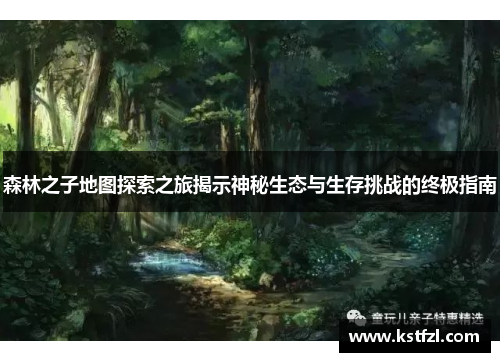 森林之子地图探索之旅揭示神秘生态与生存挑战的终极指南