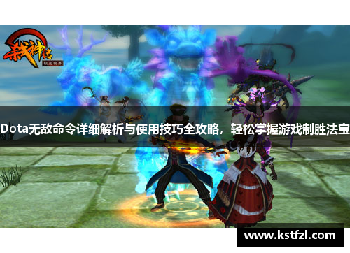 Dota无敌命令详细解析与使用技巧全攻略，轻松掌握游戏制胜法宝