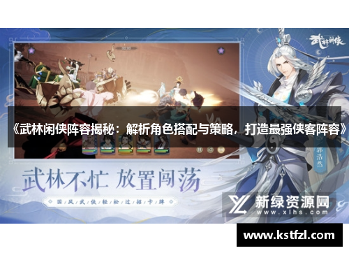 《武林闲侠阵容揭秘：解析角色搭配与策略，打造最强侠客阵容》